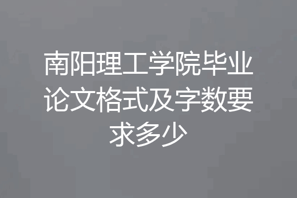南阳理工学院毕业论文格式及字数要求多少