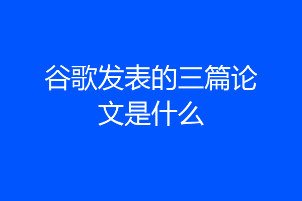 谷歌发表的三篇论文是什么