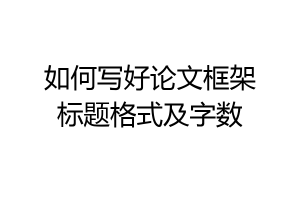 如何写好论文框架标题格式及字数