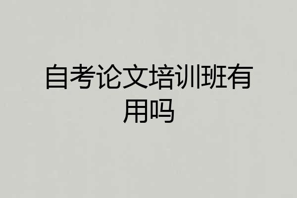 自考论文培训班有用吗