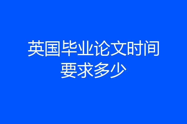 英国毕业论文时间要求多少