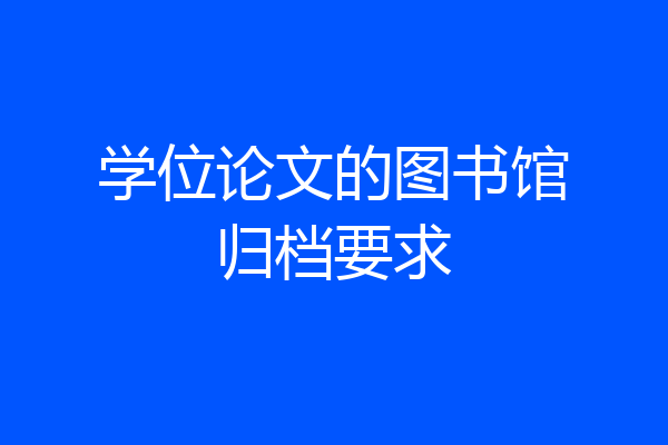 学位论文的图书馆归档要求