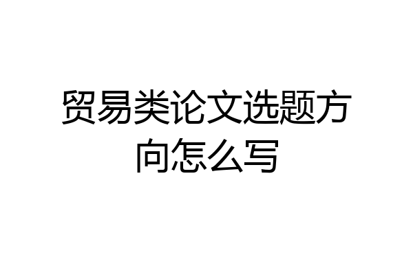 贸易类论文选题方向怎么写