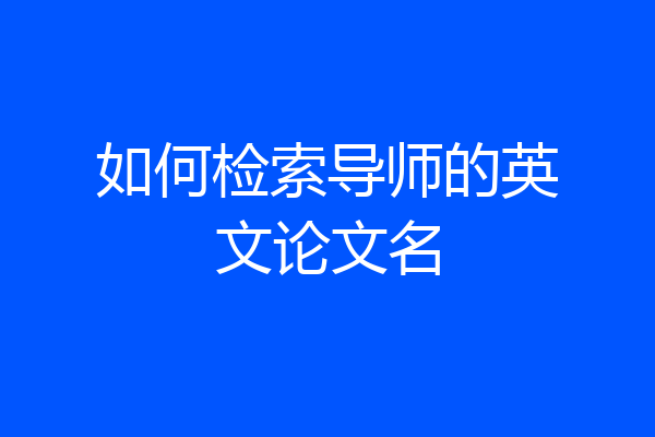 如何检索导师的英文论文名