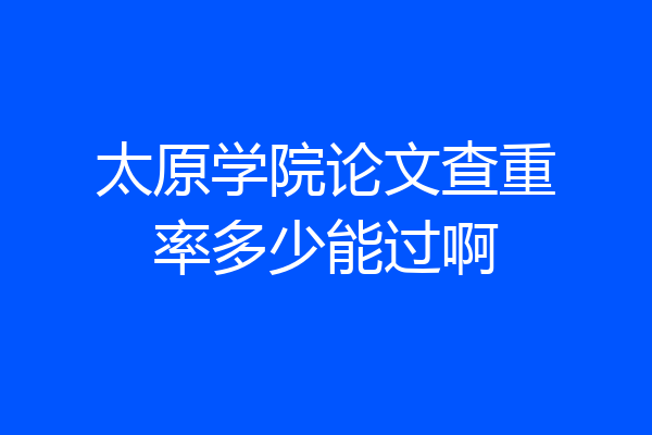 太原学院论文查重率多少能过啊