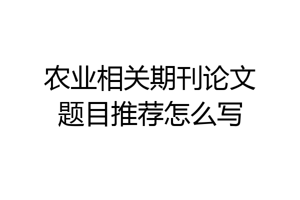 农业相关期刊论文题目推荐怎么写
