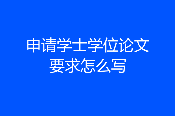 申请学士学位论文要求怎么写