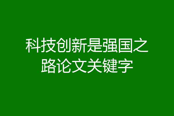 科技创新是强国之路论文关键字