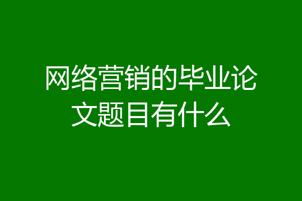 网络营销的毕业论文题目有什么