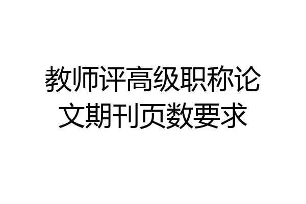 教师评高级职称论文期刊页数要求