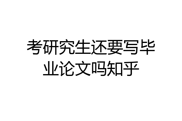 考研究生还要写毕业论文吗知乎