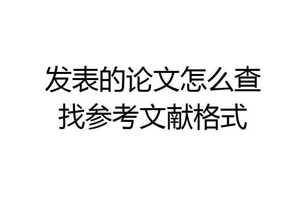 发表的论文怎么查找参考文献格式