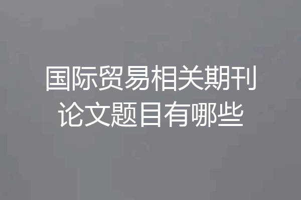 国际贸易相关期刊论文题目有哪些