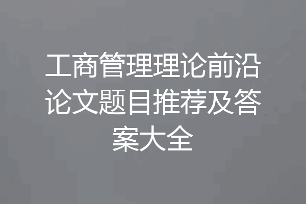 工商管理理论前沿论文题目推荐及答案大全