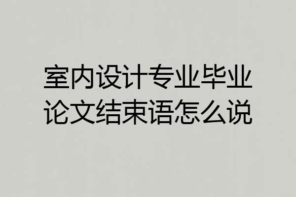室内设计专业毕业论文结束语怎么说