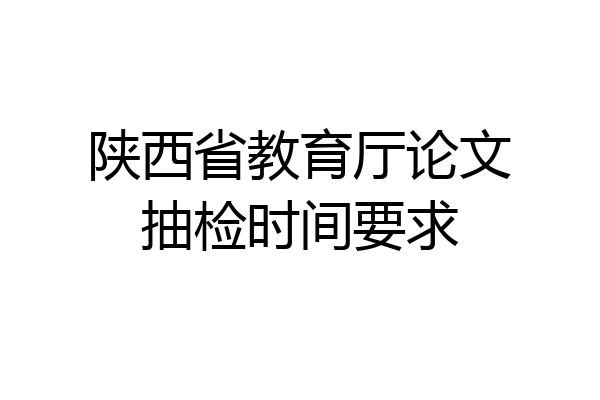 陕西省教育厅论文抽检时间要求