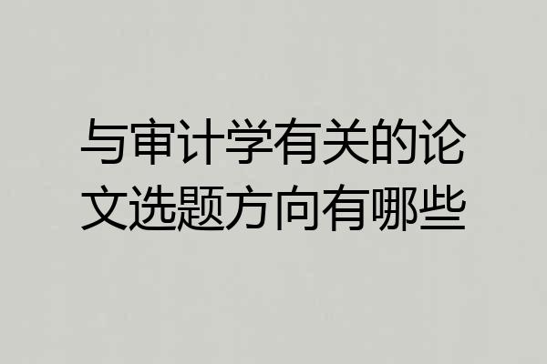 与审计学有关的论文选题方向有哪些