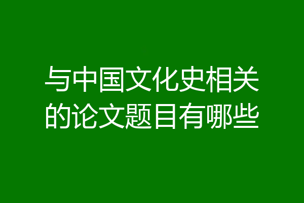 与中国文化史相关的论文题目有哪些