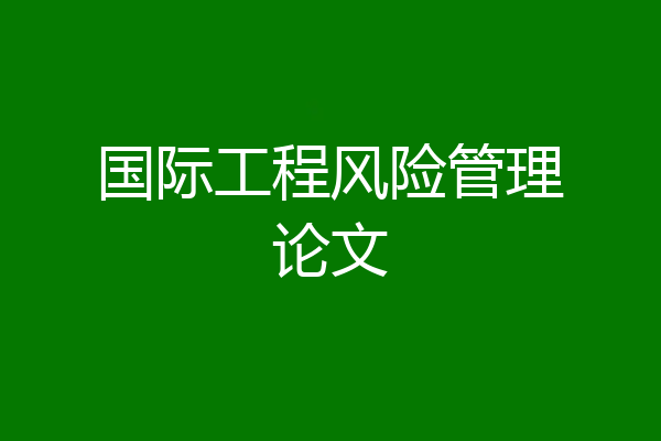 国际工程风险管理论文