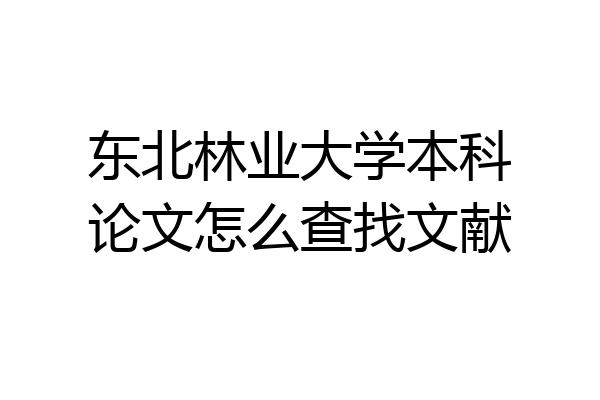 东北林业大学本科论文怎么查找文献