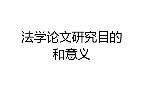 法学论文研究目的和意义