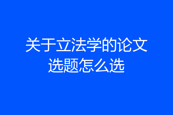 关于立法学的论文选题怎么选