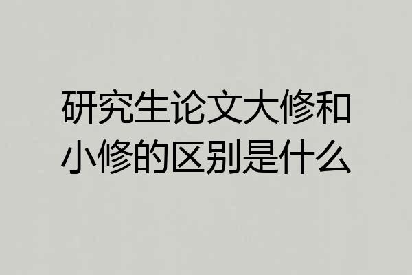 研究生论文大修和小修的区别是什么