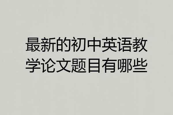 最新的初中英语教学论文题目有哪些