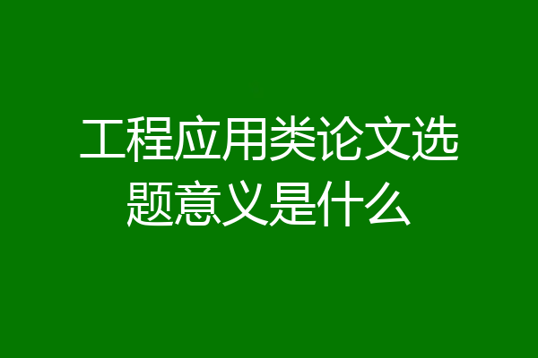 工程应用类论文选题意义是什么