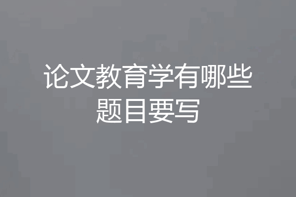 论文教育学有哪些题目要写