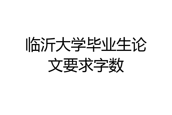 临沂大学毕业生论文要求字数