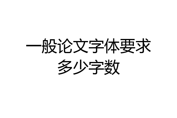 一般论文字体要求多少字数