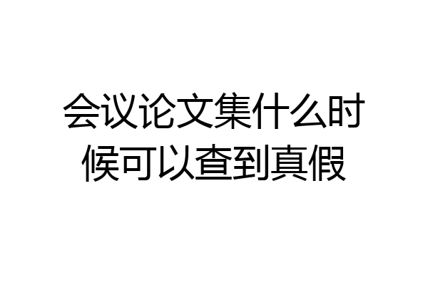 会议论文集什么时候可以查到真假