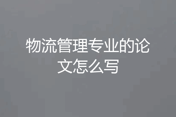 物流管理专业的论文怎么写