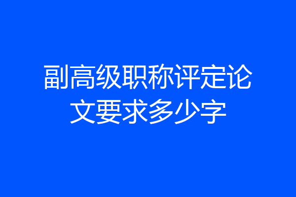 副高级职称评定论文要求多少字