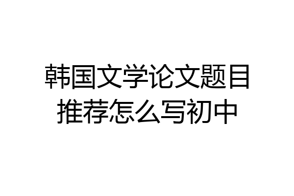 韩国文学论文题目推荐怎么写初中