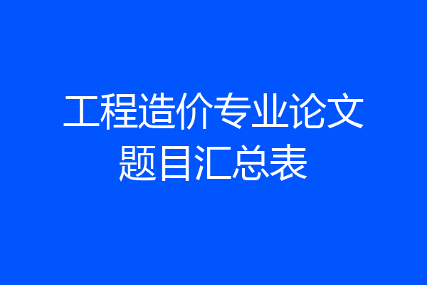 工程造价专业论文题目汇总表