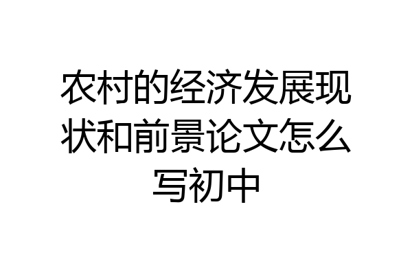 农村的经济发展现状和前景论文怎么写初中