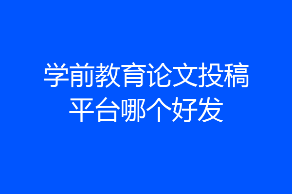 学前教育论文投稿平台哪个好发