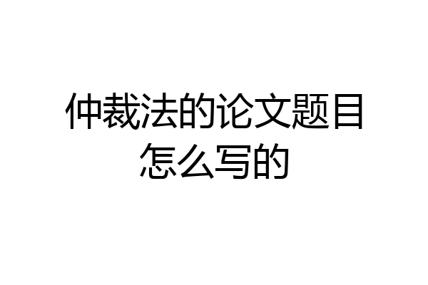 仲裁法的论文题目怎么写的