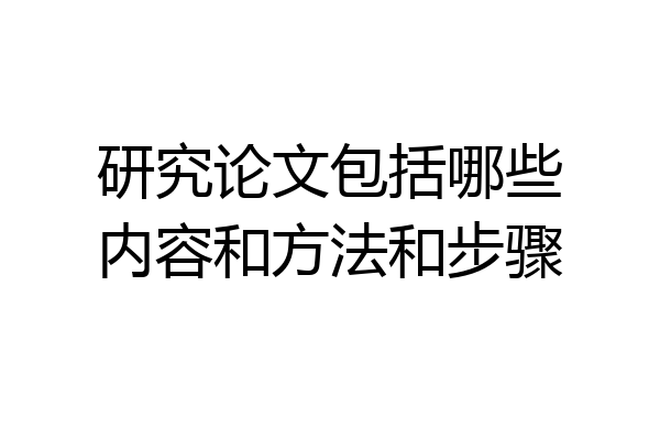 研究论文包括哪些内容和方法和步骤