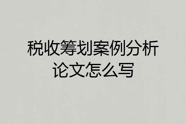 税收筹划案例分析论文怎么写