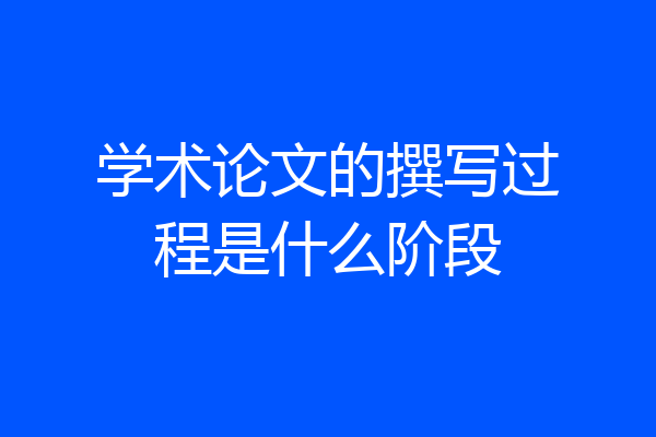 学术论文的撰写过程是什么阶段