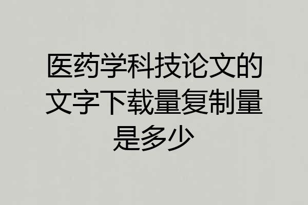 医药学科技论文的文字下载量复制量是多少