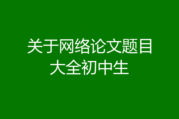 关于网络论文题目大全初中生