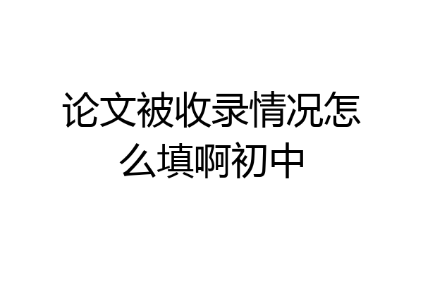论文被收录情况怎么填啊初中