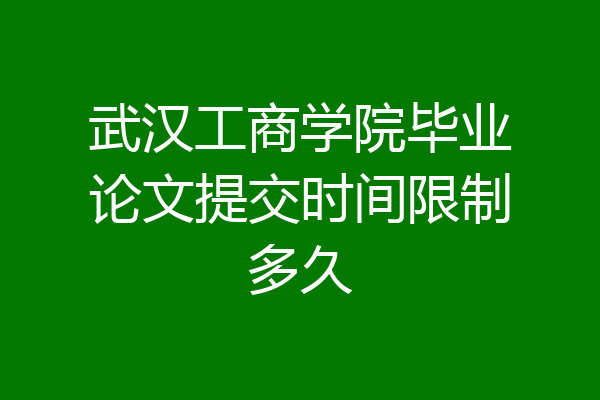 武汉工商学院毕业论文提交时间限制多久