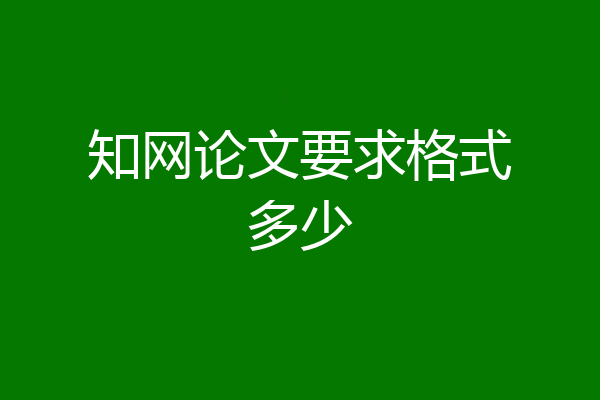 知网论文要求格式多少