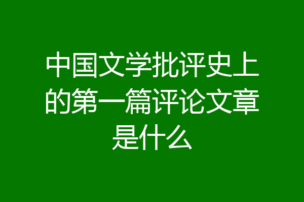 中国文学批评史上的第一篇评论文章是什么