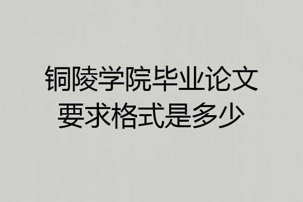 铜陵学院毕业论文要求格式是多少